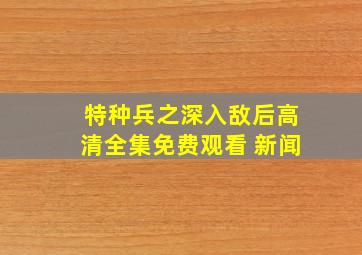 特种兵之深入敌后高清全集免费观看 新闻